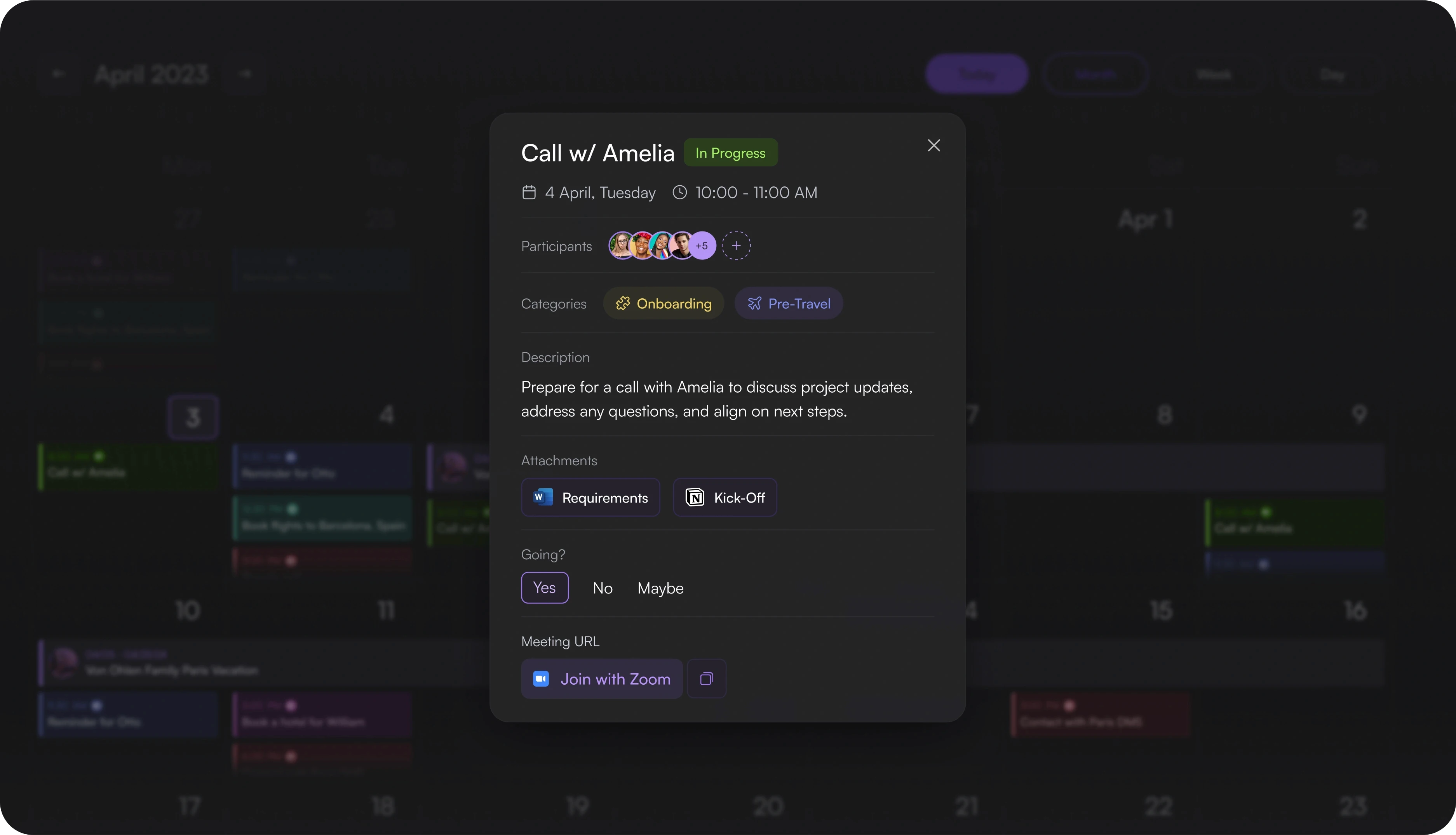 The visual is a calendar event detail card with a dark background. Key information includes:  Event Title: Call w/ Amelia Status: In Progress Date and Time: April 4, Tuesday, 10:00 AM - 11:00 AM Participants: Shows profile pictures of several participants, with an indicator for additional attendees (+5) Categories: Labeled as "Onboarding" and "Pre-Travel" Description: "Prepare for a call with Amelia to discuss project updates, address any questions, and align on next steps." Attachments: Two files labeled "Requirements" (Word icon) and "Kick-Off" (Notion icon) Attendance Confirmation: Options to select "Yes," "No," or "Maybe" Meeting URL: Link to "Join with Zoom" The layout is modern, with rounded icons and a user-friendly interface.