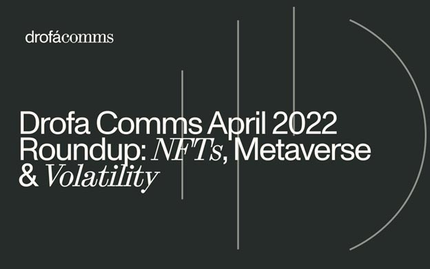 Drofa Comms Monthly Roundup | April 2022: NFTs and the Metaverse Take Over the Crypto Narrative
