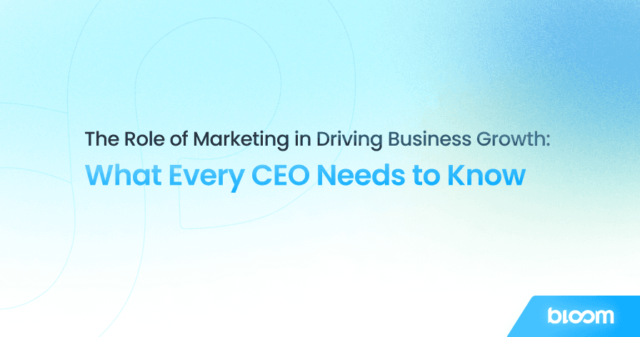 The Role of Marketing in Driving Business Growth: What Every CEO Needs to Know