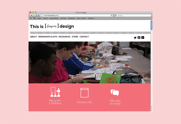 A screenshot of a website titled “This is [Graphic] design” displays a banner image of three children sitting at a table, working on papers. Below the banner are three icons: “Sign up for a workshop,” “Purchase a kit,” and “What they are saying.” The website’s navigation bar includes “ABOUT,” “WORKSHOPS & KITS,” “RESOURCES,” “STORE,” and “CONTACT.” The browser’s address bar shows “www.thisisdesign.org” with tabs for “Apple,” “Yahoo,” “Google Maps,” “YouTube,” “Wikipedia,” and “News (1002+).” The browser’s toolbar includes “Apple,” “Yahoo,” “Google Maps,” “YouTube,” “Wikipedia,” “News (1002+),” and “Popular.”