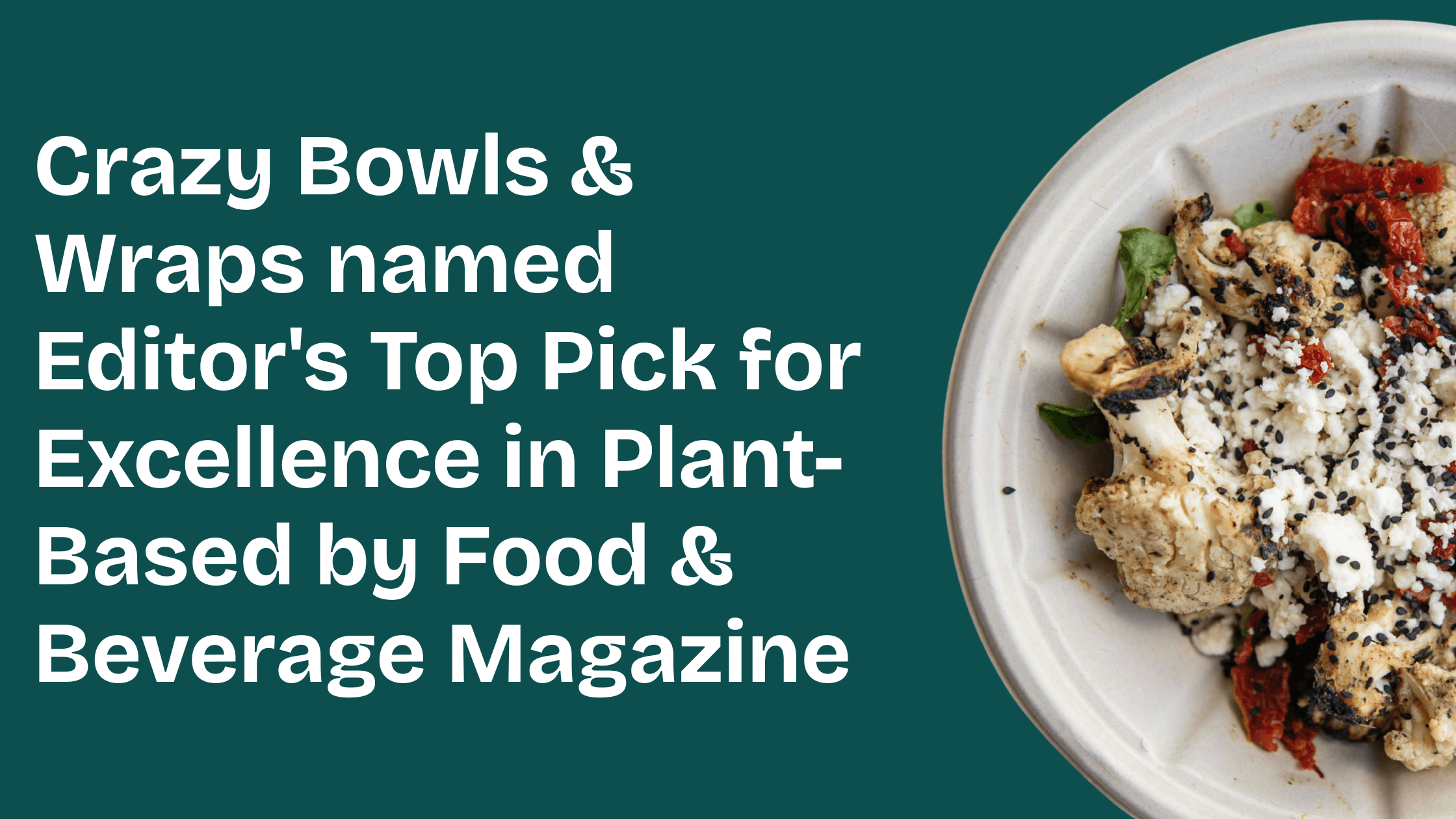 Crazy Bowls & Wraps named Editor's Top Pick for Excellence in Plant-Based by Food & Beverage Magazine