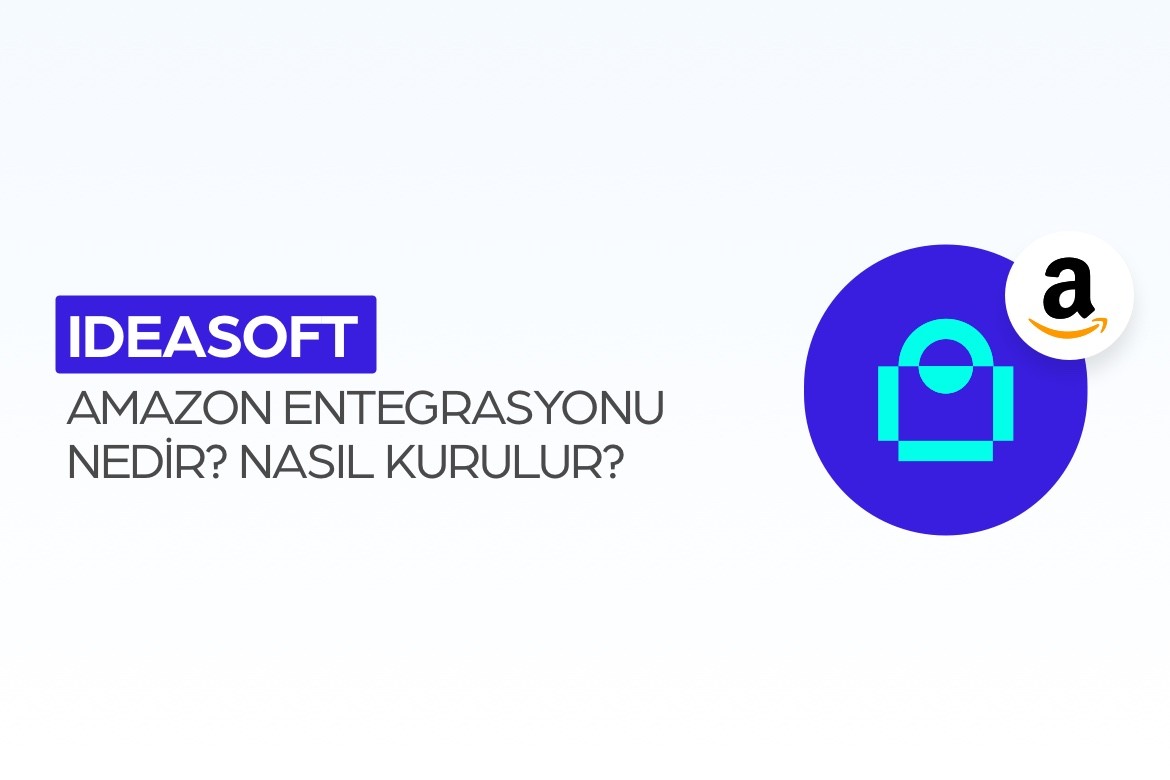 ideasoft Amazon Entegrasyonu Nedir? Nasıl Kurulur?