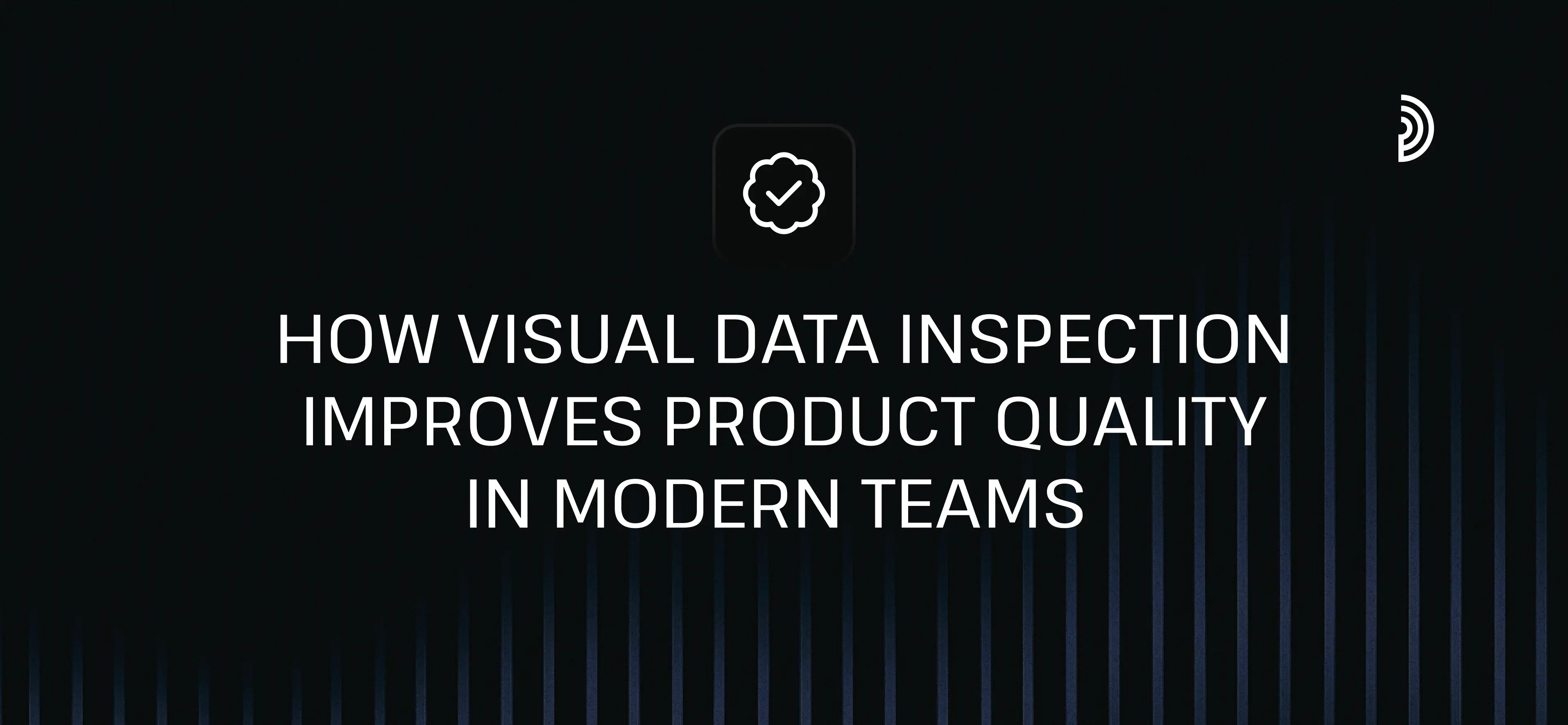 How Visual Data Inspection Improves Product Quality in Modern Teams