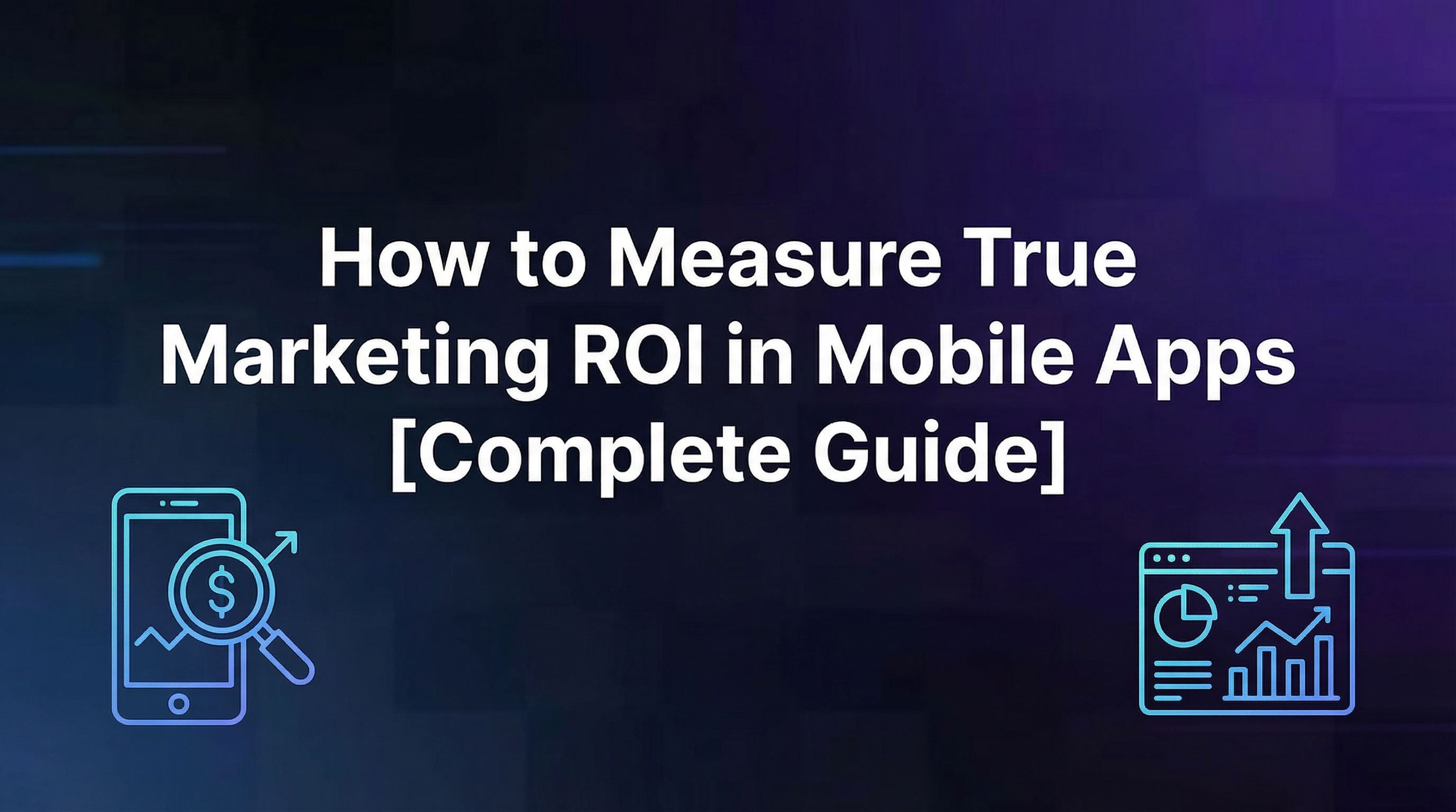 How to Measure True Marketing ROI in Mobile Apps [Complete Guide]