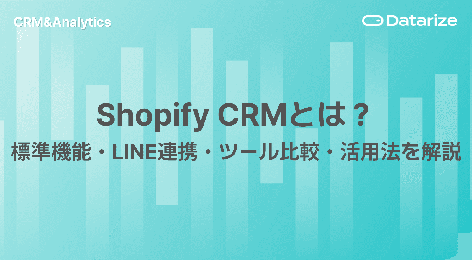 Shopify CRMとは?標準機能・LINE連携・ツール比較・活用法を解説