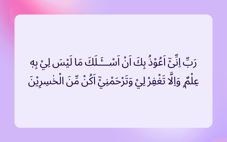Arabic text that read “O my Lord! I seek refuge with You from asking You that of which I have no knowledge. And unless You forgive me and have Mercy on me, I would indeed be one of the losers”. (Surah Hud:47) from the Holy Quran.