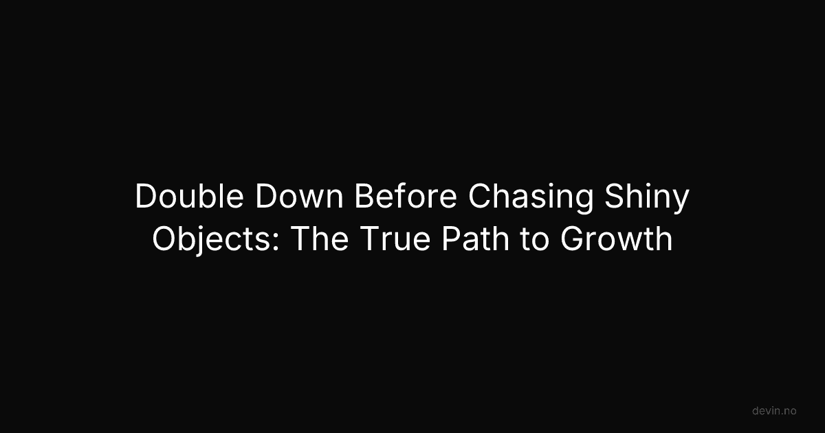 Double Down Before Chasing Shiny Objects: The True Path to Growth - Dev, in