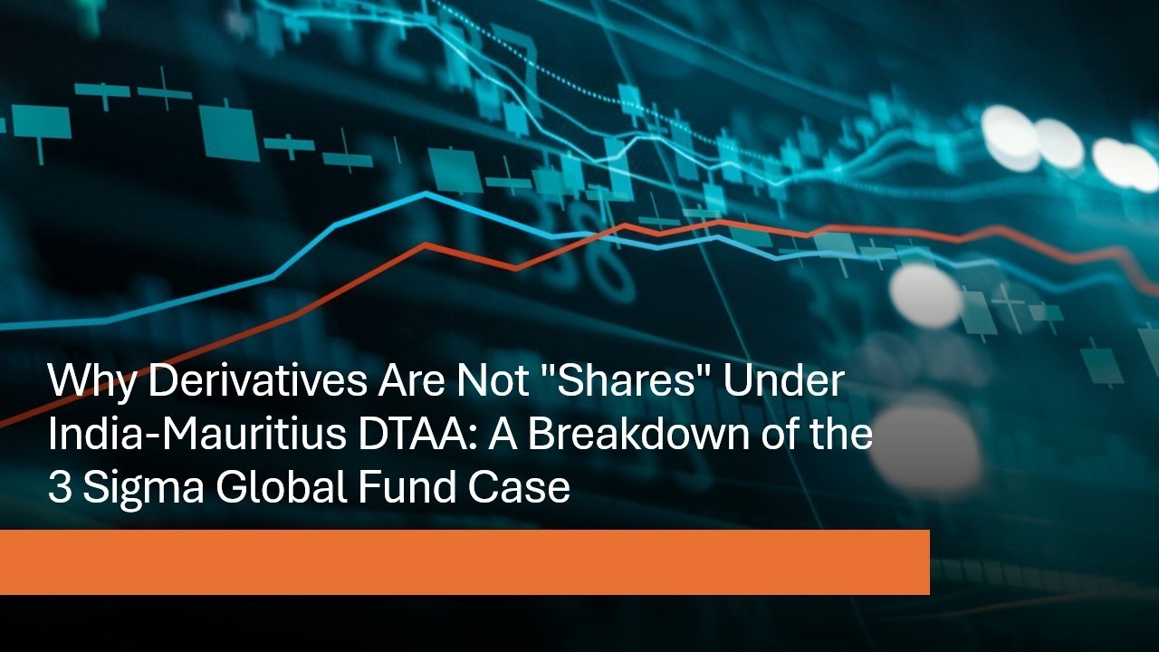 Why Derivatives Are Not "Shares" Under India-Mauritius DTAA: A Breakdown of the 3 Sigma Global Fund Case
