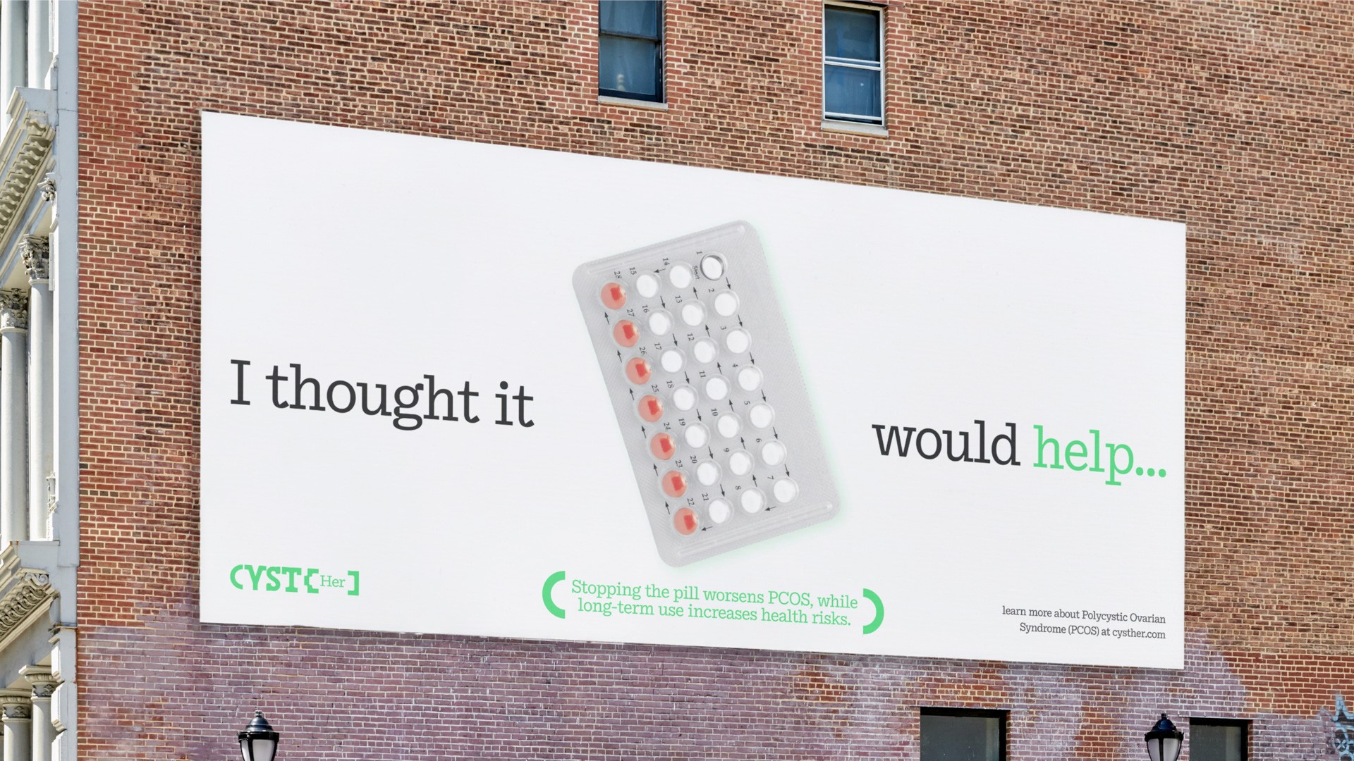 A large billboard on a brick wall displays the text "I thought it would help..." in black letters on a white background. Below the text, a gray blister pack containing red and white pills is depicted. Green text at the bottom reads "STOPPING the pill worsens PCOS, while long-term use increases health risks." A small logo reading "CYSTHer" is visible in the bottom left corner.