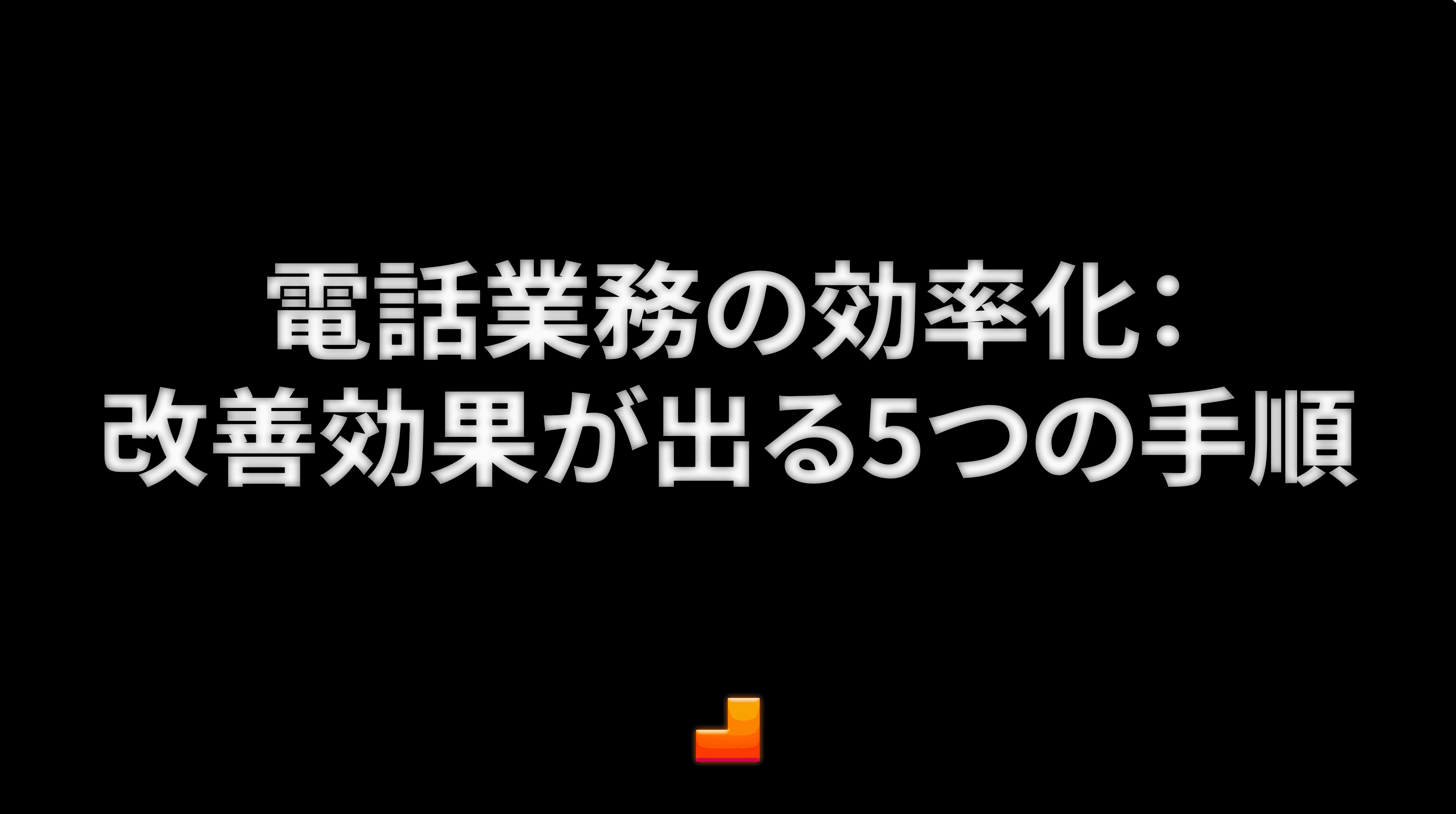 電話業務の効率化：まず改善効果が出る5つの手順