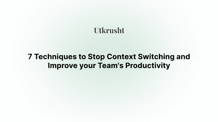7 Techniques to Stop Context Switching and Improve your Team's Productivity