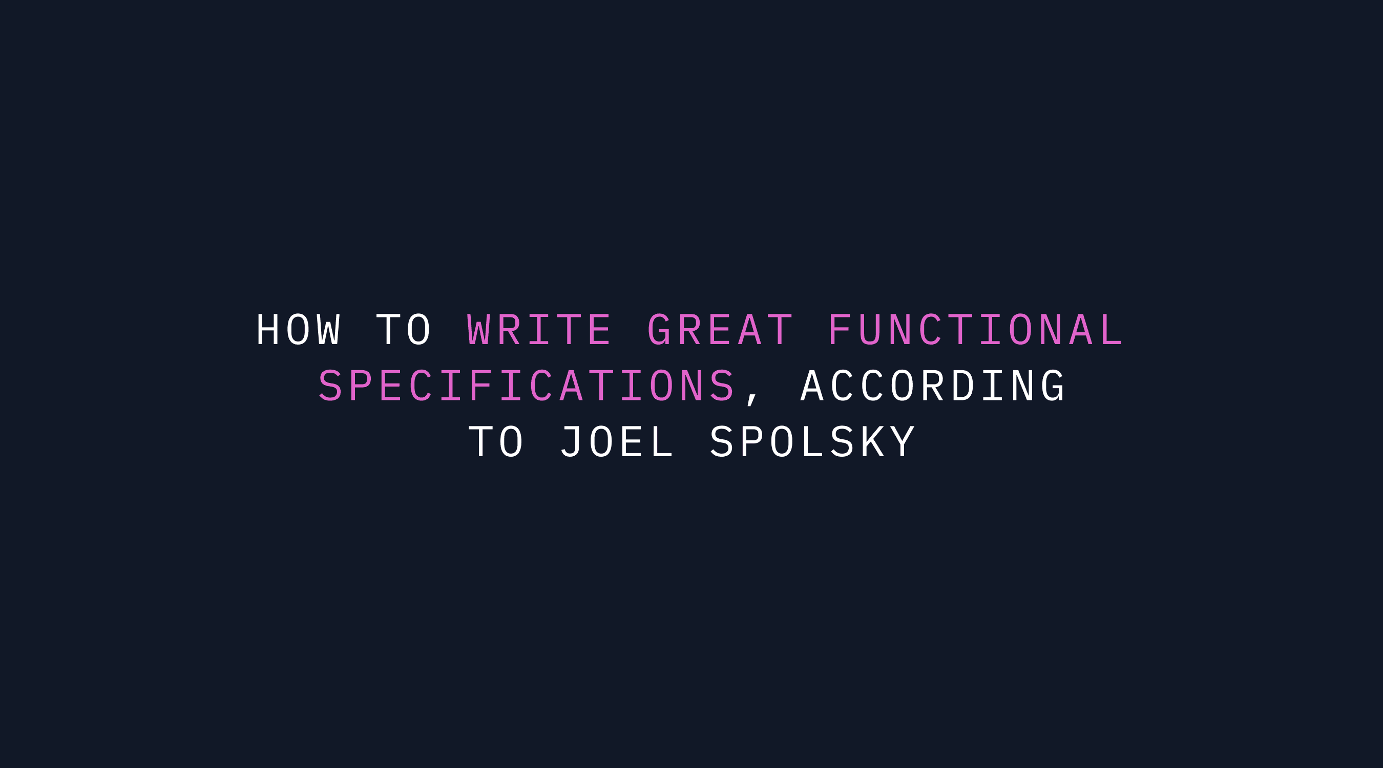 How to Write Great Functional Specifications, According to Joel Spolsky