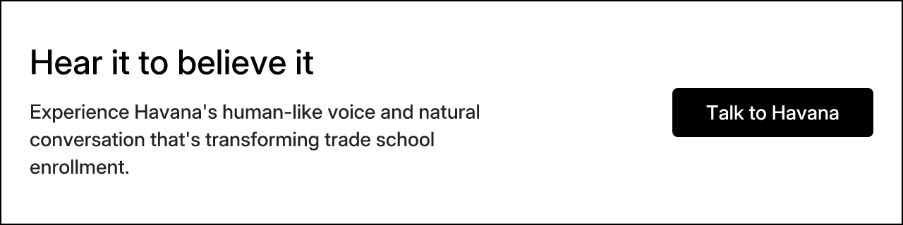 Hear it to believe it. Experience Havana's human-like voice and natural conversation that's transforming trade school enrollment.