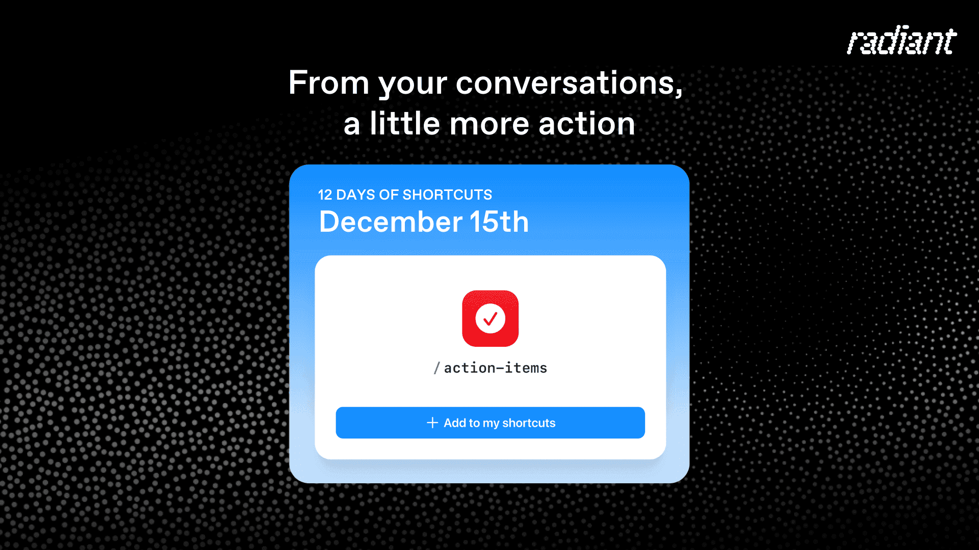Radiant shortcut card for /action-items highlighting how meeting conversations are turned into prioritized action lists in the 12 Days of Shortcuts series.