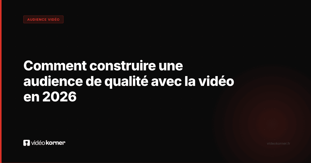 Comment construire une audience de qualité avec la vidéo en 2026