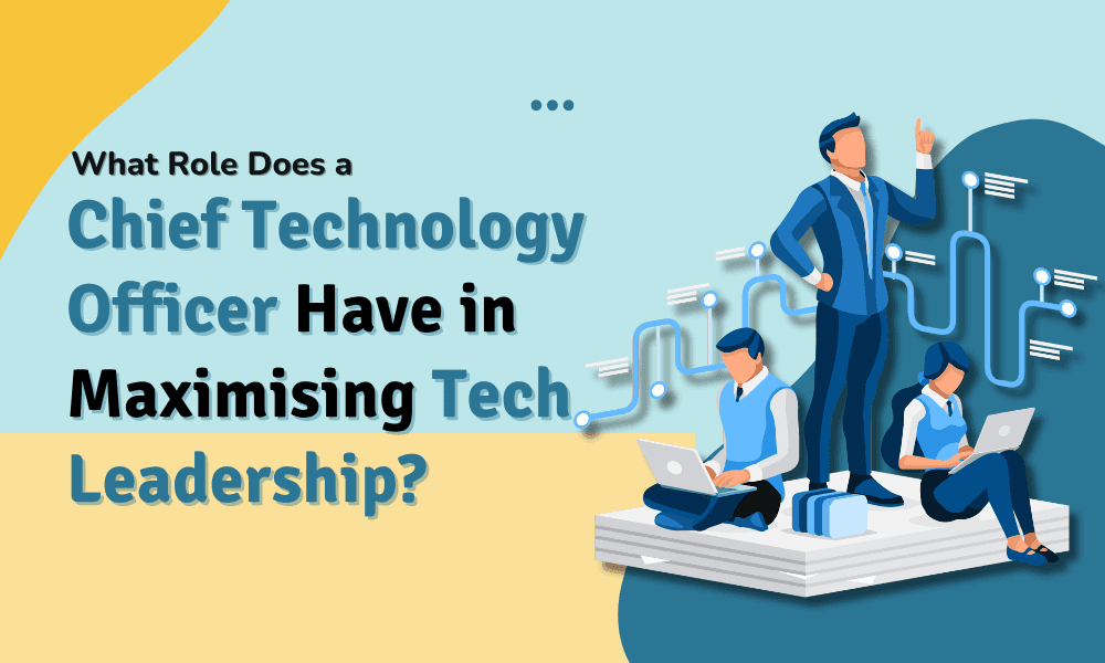 What Role Does a Chief Technology Officer Have in Maximising Tech Leadership?