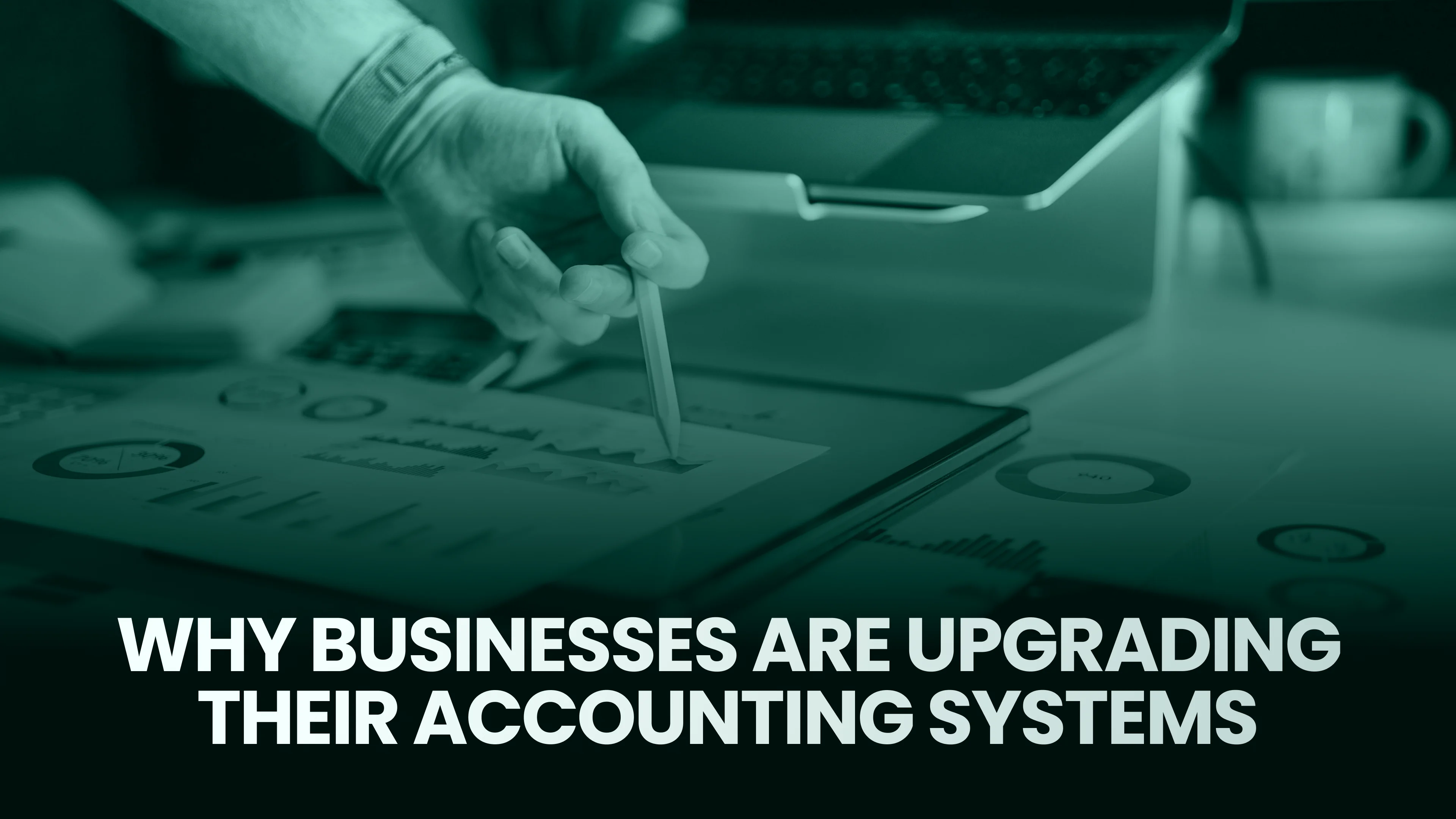 Why Businesses Are Upgrading Their Accounting Systems