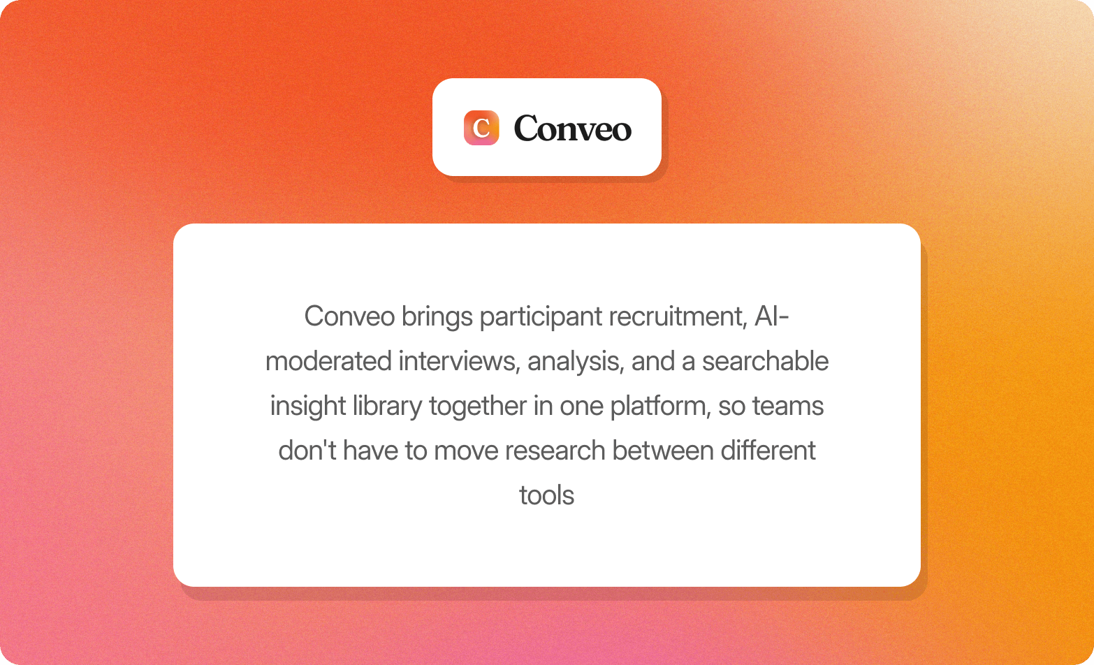 White card on an orange gradient background describing Conveo: "Conveo brings participant recruitment, AI-moderated interviews, analysis, and a searchable insight library together in one platform, so teams don't have to move research between different tools."