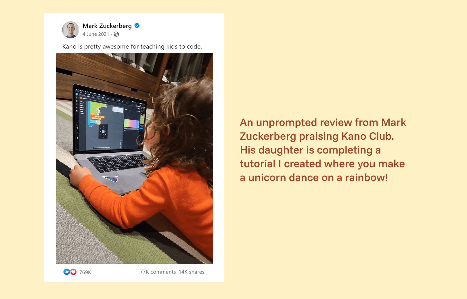The text reads "An unprompted review from Mark Zuckerberg praising Kano Club. His daughter is completing a tutorial I created where you make a unicorn dance on a rainbow!". There is a screenshot of a facebook post from Mark Zuckerberg, where he writes: "Kano is pretty awesome for teaching kids to code." The post includes a photo of his young daughter laying on the floor with a laptop with a Kano Code tutorial open.