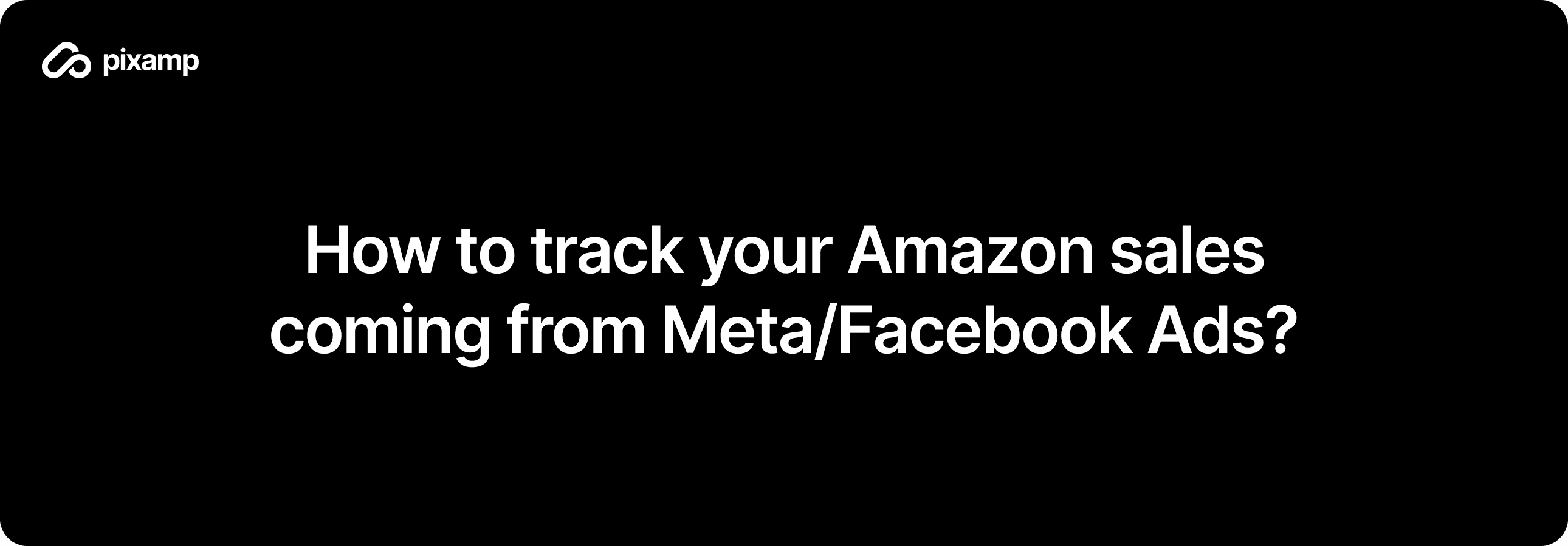 Track Amazon Sales from Meta/Facebook Ads - off-Amazon Attribution by Pixamp