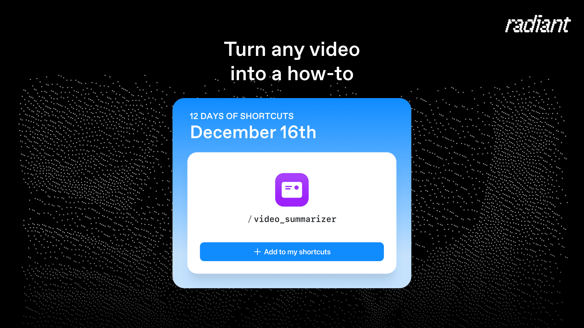 Radiant shortcut card for /video_summarizer showing how any video can be turned into a clear how-to during the 12 Days of Shortcuts series.