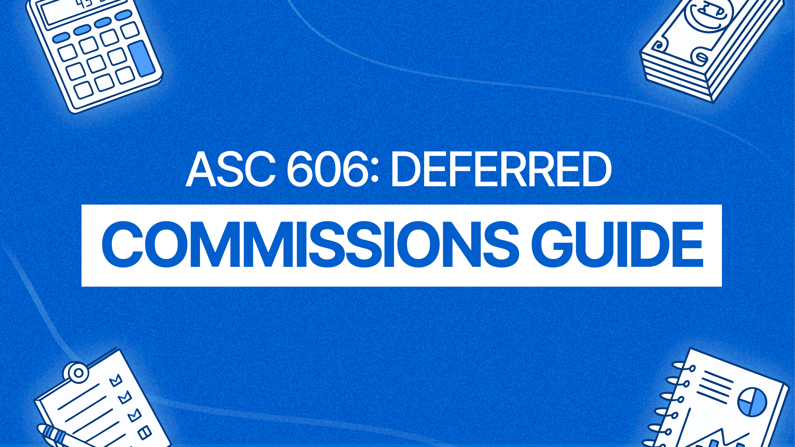 Deferred Commissions under ASC 606: A Practical Guide for Finance Teams
