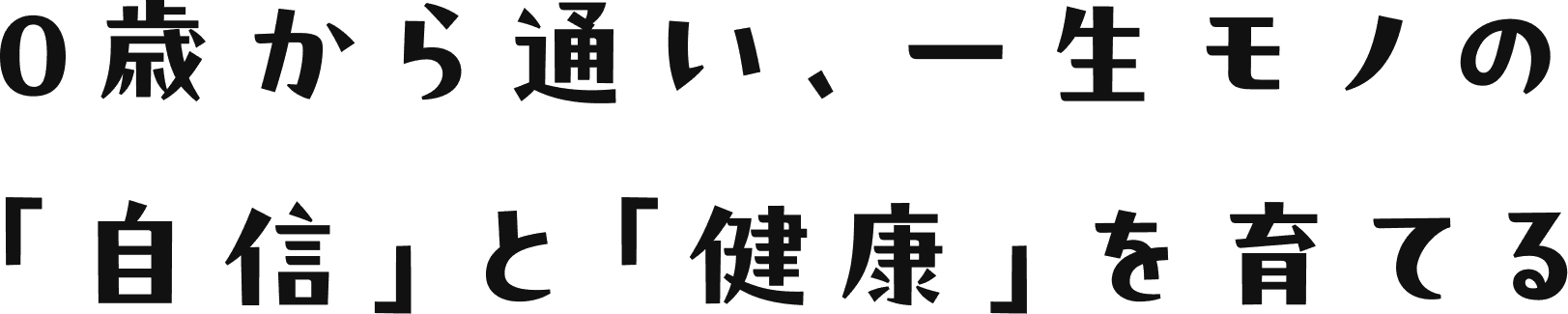 0歳から通い、一生モノの 「自信」と「健康」を育てる