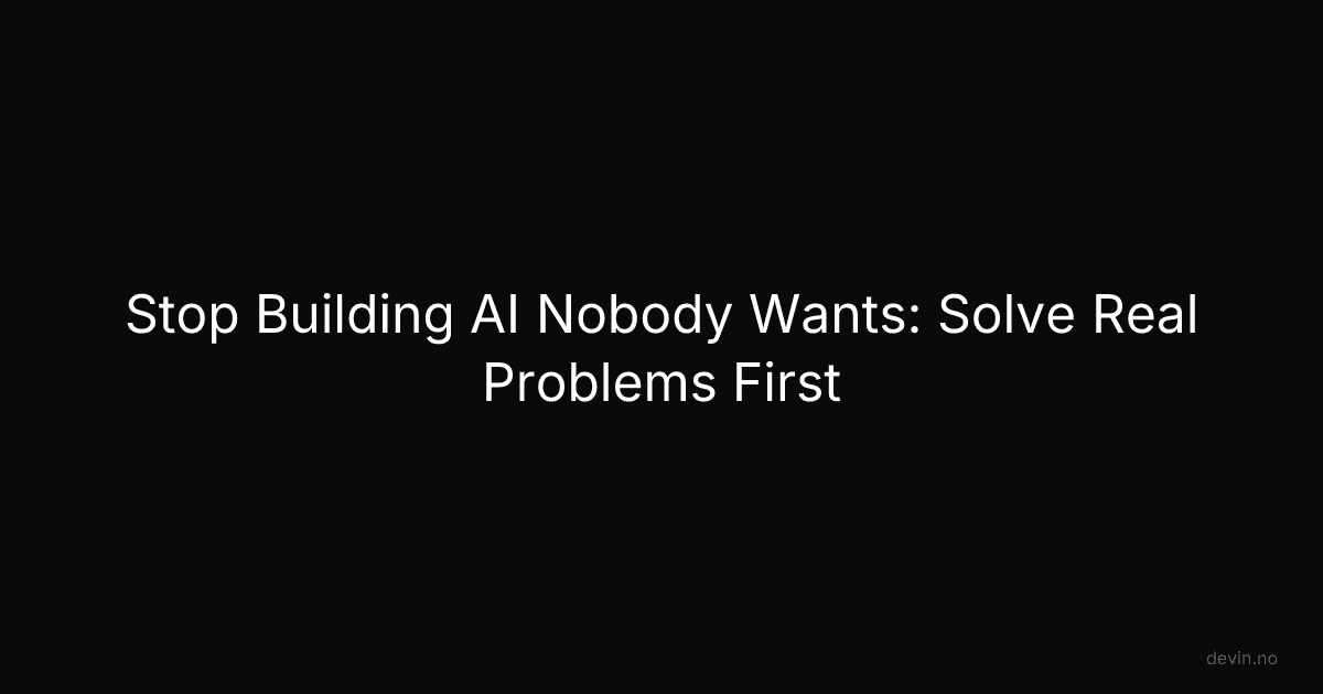 Stop Building AI Nobody Wants: Solve Real Problems First - Dev, in