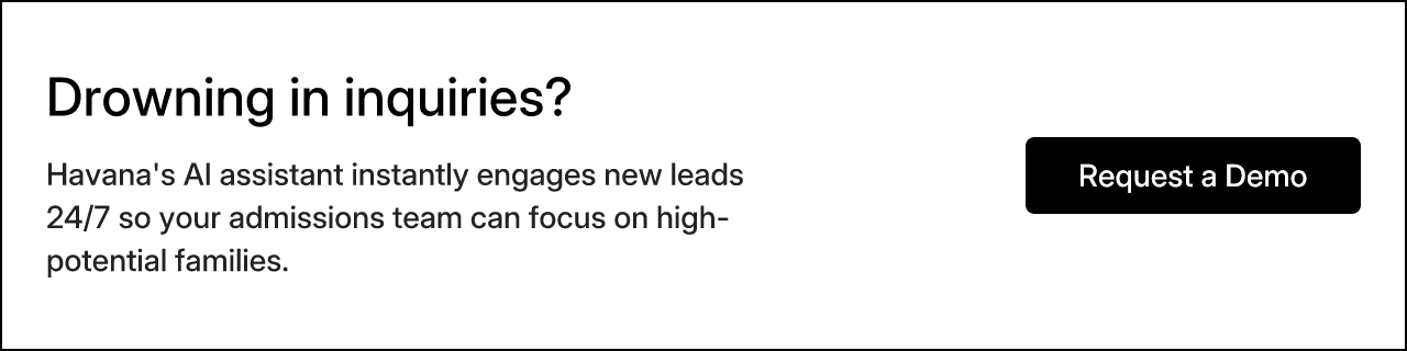 Drowning in inquiries? Havana's AI assistant instantly engages new leads 24/7 so your admissions team can focus on high-potential families.
