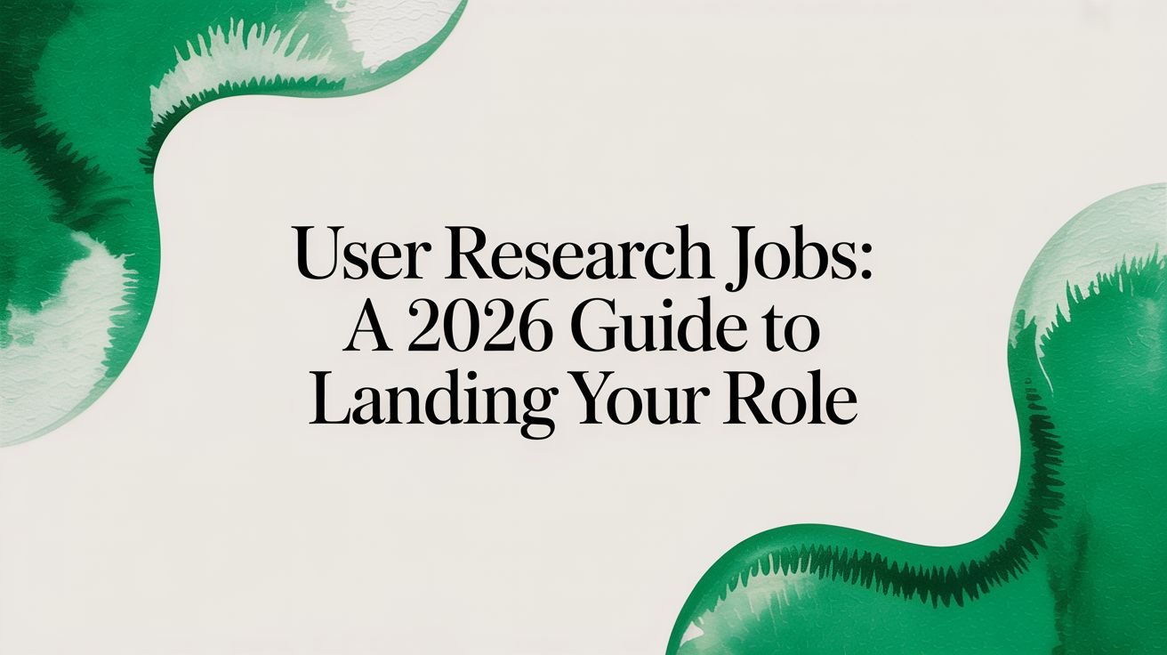 User Research Jobs: A 2026 Guide to Landing Your Role