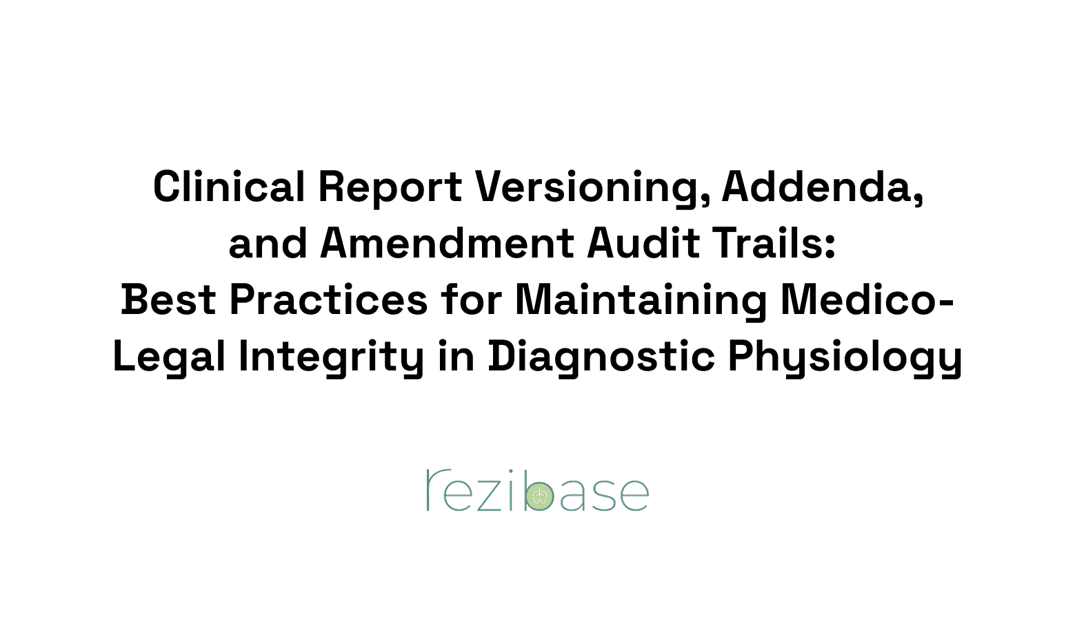 Clinical Report Versioning, Addenda, and Amendment Audit Trails: Best Practices for Maintaining Medico-Legal Integrity in Diagnostic Physiology