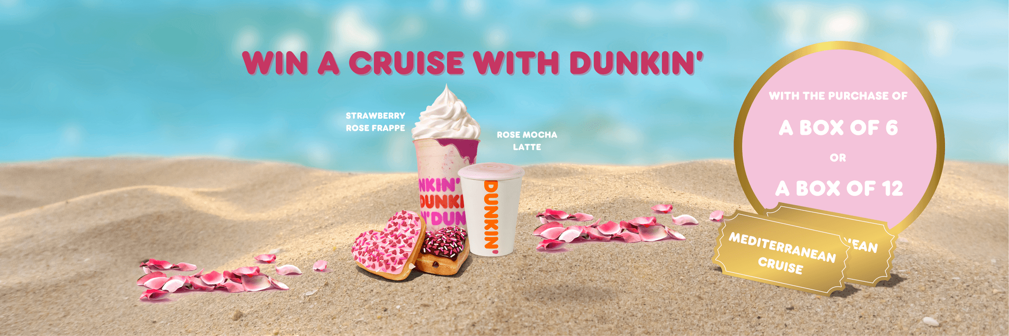 Win a Mediterranean cruise with Dunkin’! Enjoy a Strawberry Rose Frappe, Rose Mocha Latte, or heart-shaped donuts. Enter the contest by purchasing a box of 6 or 12 donuts. Order now!