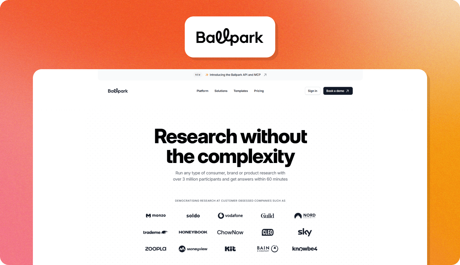 Screenshot of the Ballpark homepage, headlined "Research without the complexity." The page describes Ballpark as enabling any type of consumer, brand, or product research with over 3 million participants and answers within 60 minutes. A banner announces the Ballpark API and MCP. Client logos under the label "Democratising research at customer obsessed companies such as" include Monzo, Soldo, Vodafone, Guild, Nord Security, Trademe, Honeybook, ChowNow, Cleo, Sky, Zoopla, Moneyview, Kit, Bain & Company, and KnowBe4. The Ballpark wordmark logo appears above the browser screenshot on an orange gradient background.