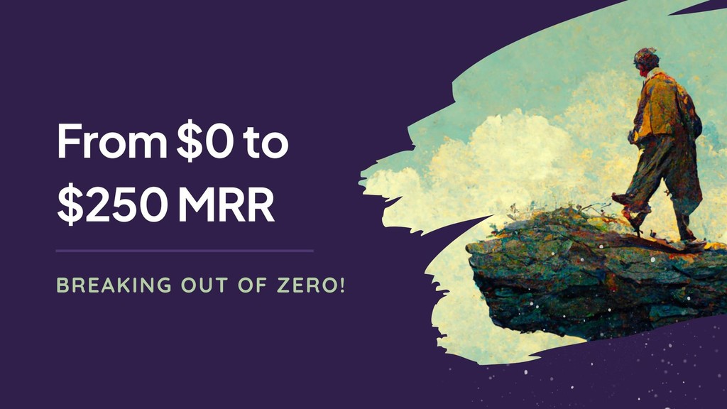 From $0 to $250 MRR. How we broke out of absolute zero.