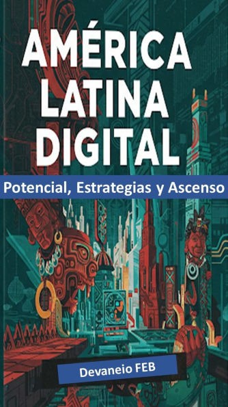 América Latina Digital: Potencial, Estrategias y Ascenso
