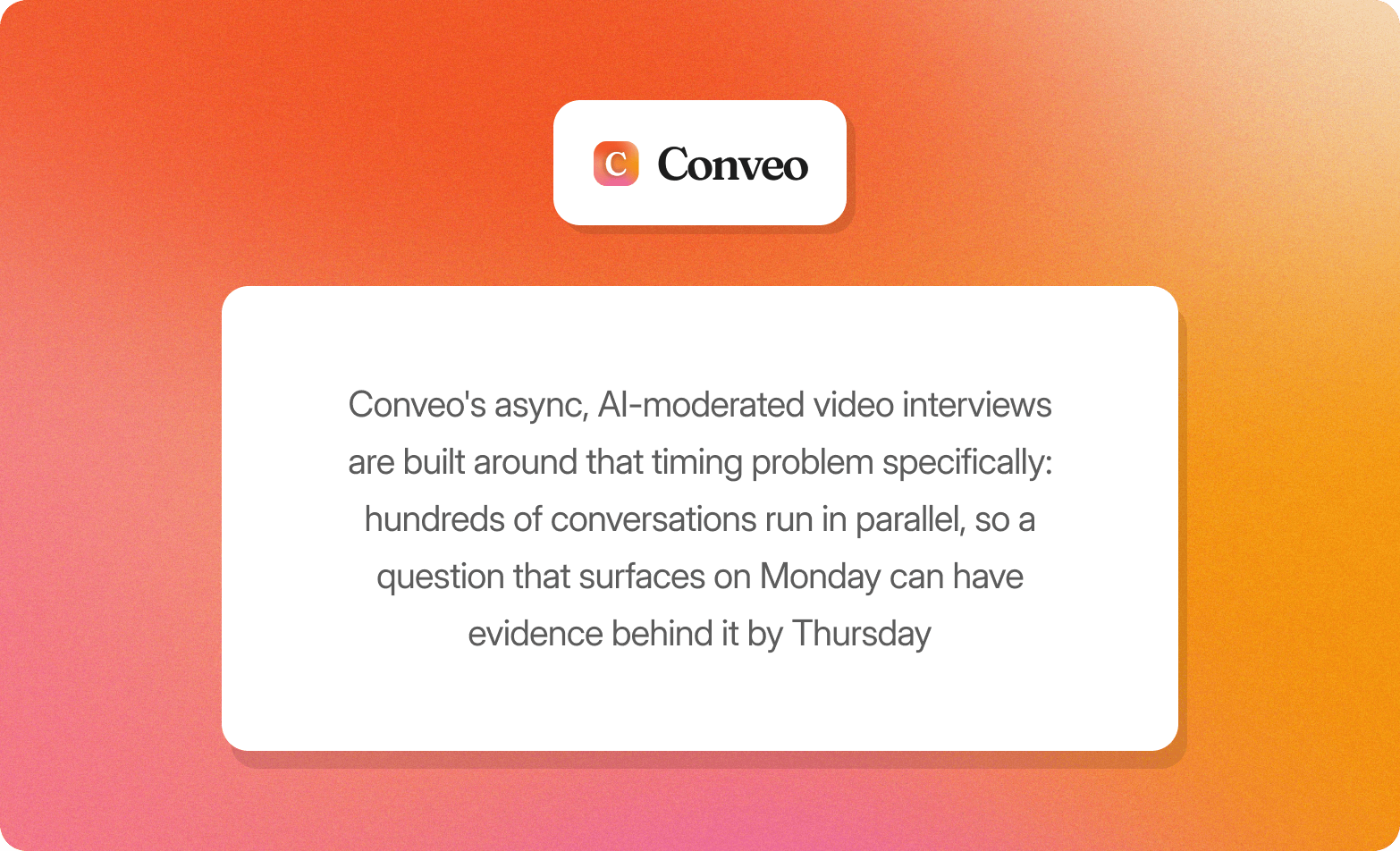 "Conveo logo above a description of the platform's async AI-moderated video interviews running hundreds of conversations in parallel, so a question that surfaces on Monday can have evidence behind it by Thursday"