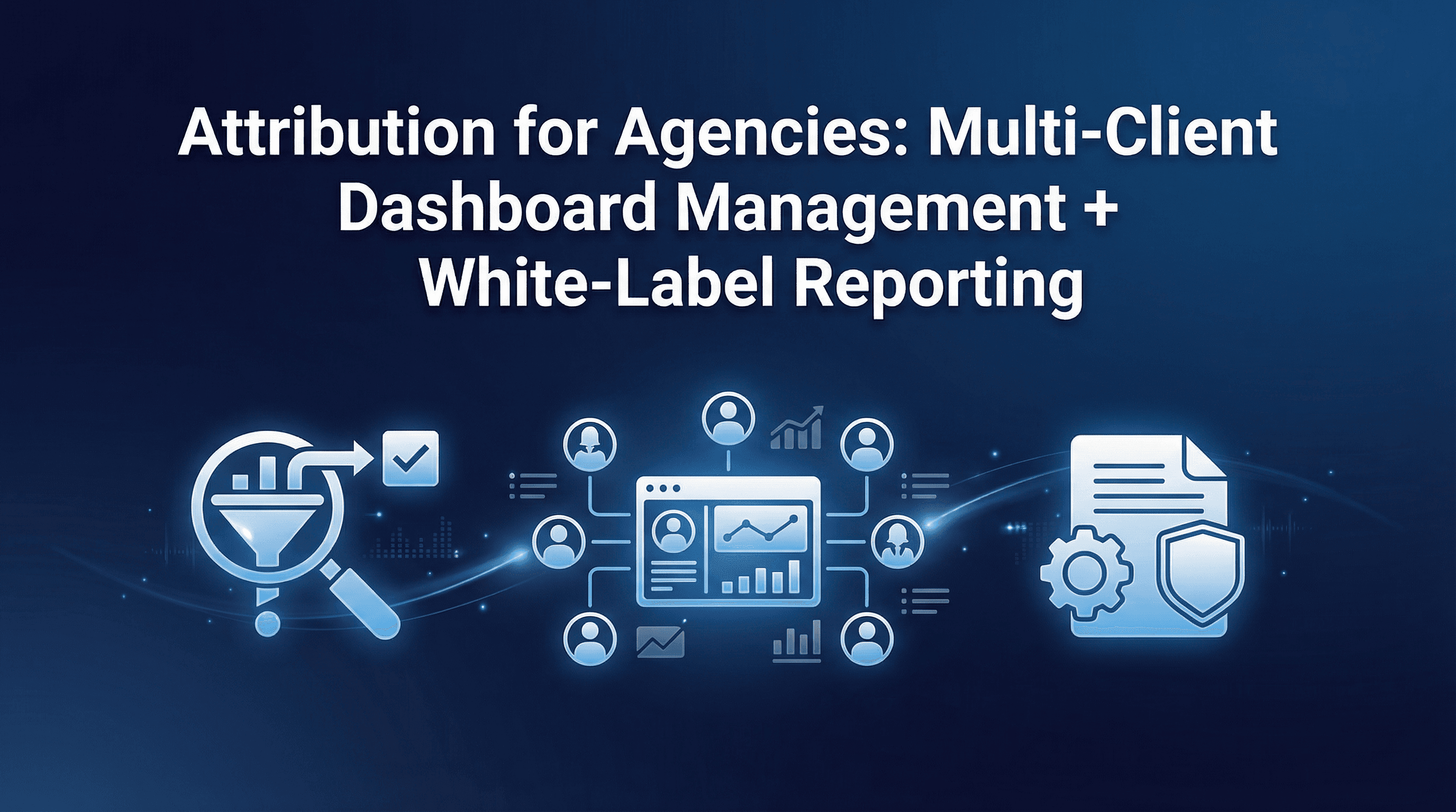 Attribution for Agencies: Multi-Client Dashboard Management + White-Label Reporting