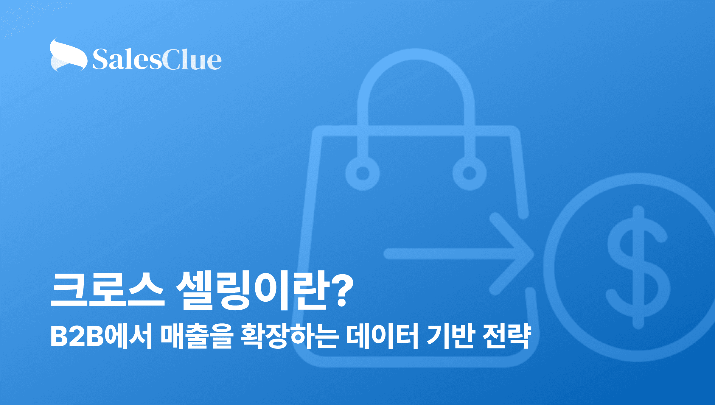 크로스 셀링이란? – B2B에서 매출을 확장하는 데이터 기반 전략