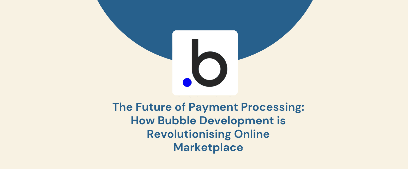 The Future of Payment Processing: How Bubble Development is Revolutionising Online Marketplace