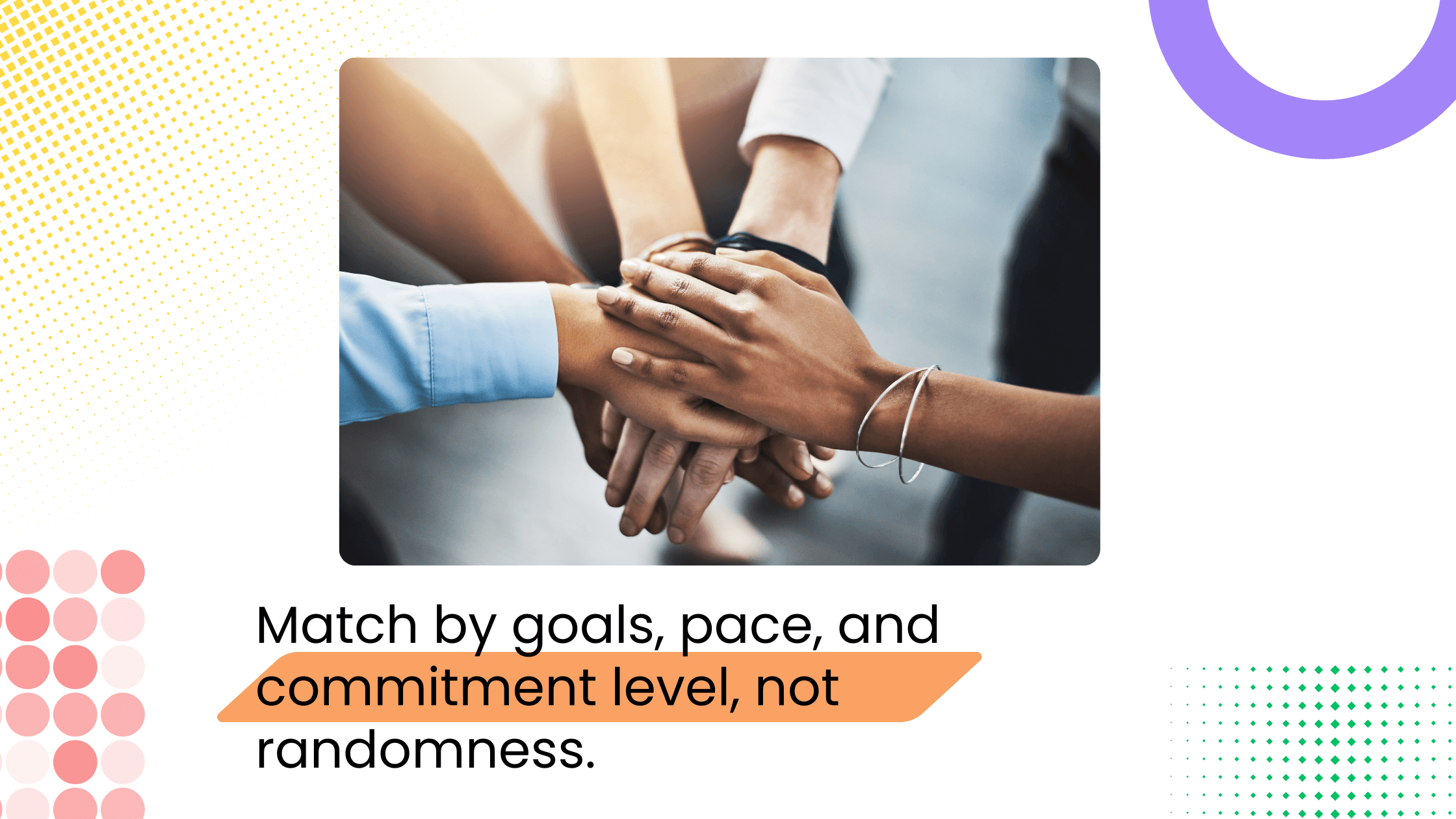 Group of people stacking hands together in teamwork gesture with headline about matching members by goals and commitment level.