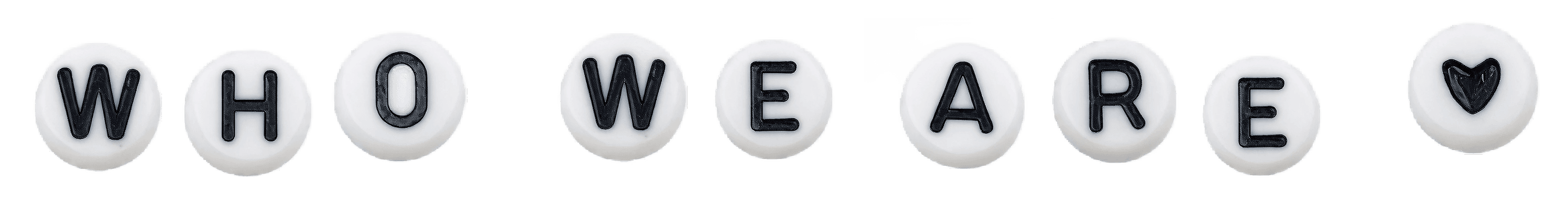 White, round candies each featuring a black letter, spelling the words "WHO WE ARE" with a heart symbol at the end, on a plain background.
