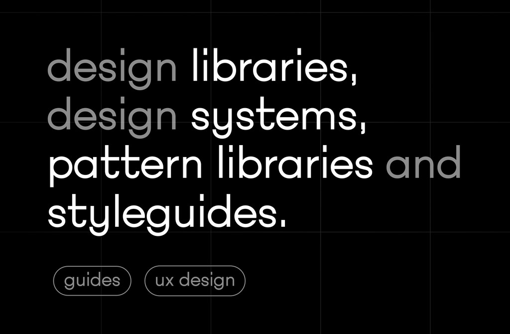 Understanding Design Libraries, Design Systems Styleguides and Pattern