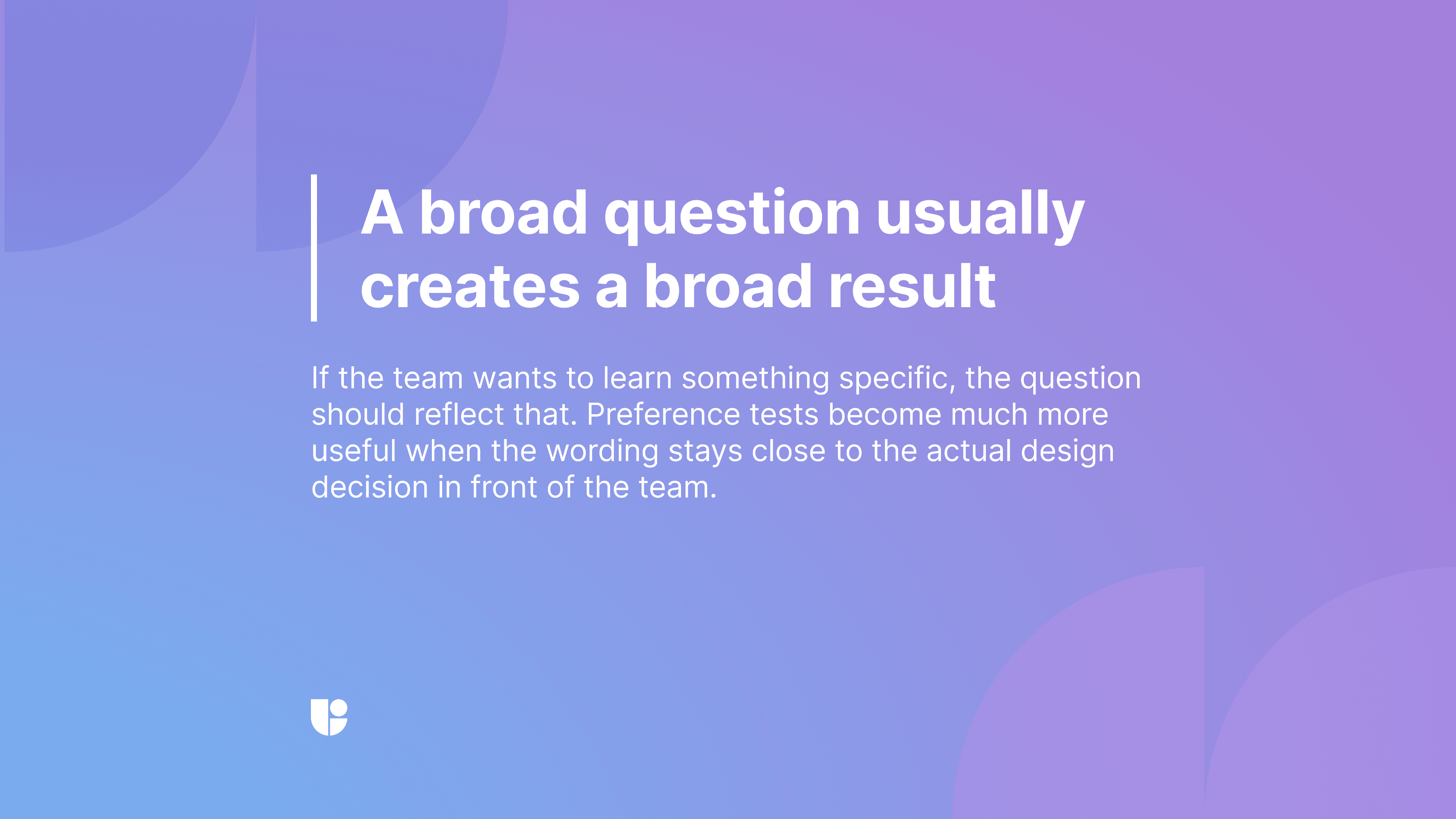 Purple gradient slide reading “A broad question usually creates a broad result”, with text on keeping preference test wording close to the team's actual design decision
