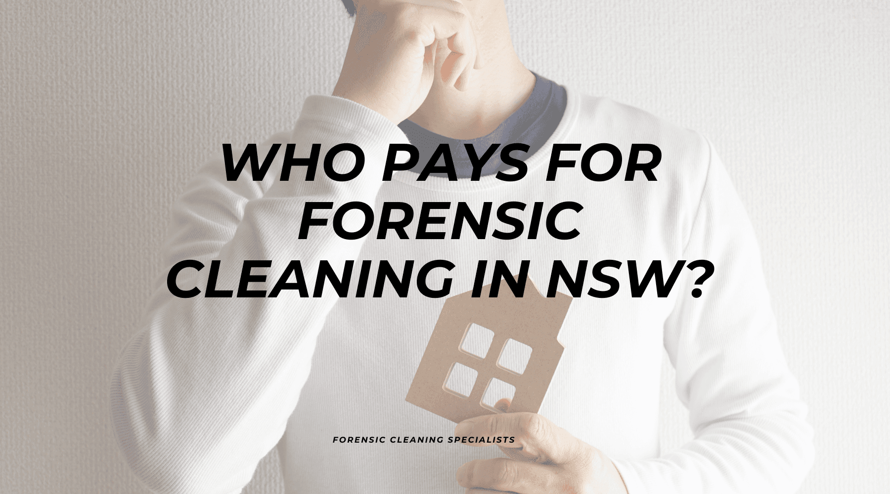 Person thinking with text saying "who pays for forensic cleaning in nsw?"