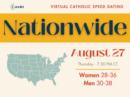 Candid Virtual Speed Dating - Nationwide Event on August 27 at 7:30 PM CT. Open to Catholic singles nationwide. Women ages 28-36, Men ages 30-38.
