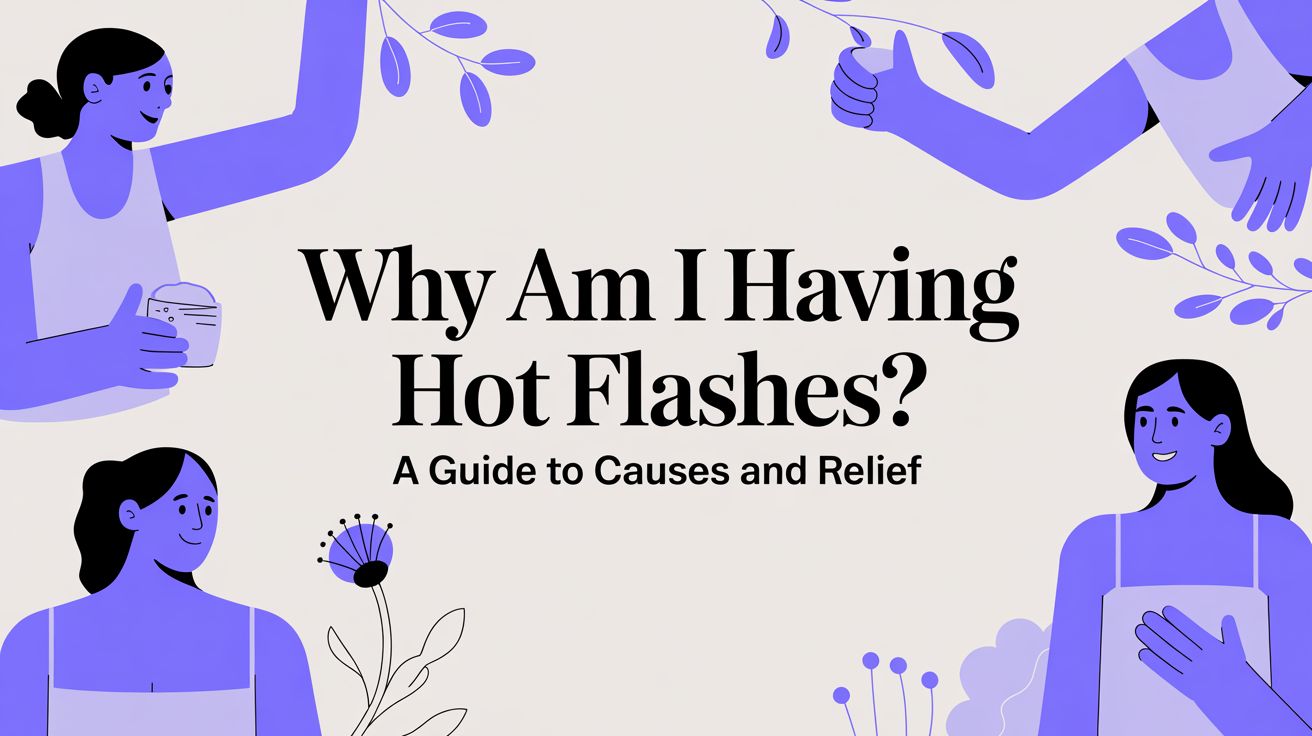 Why Am I Having Hot Flashes? A Guide to Causes and Relief