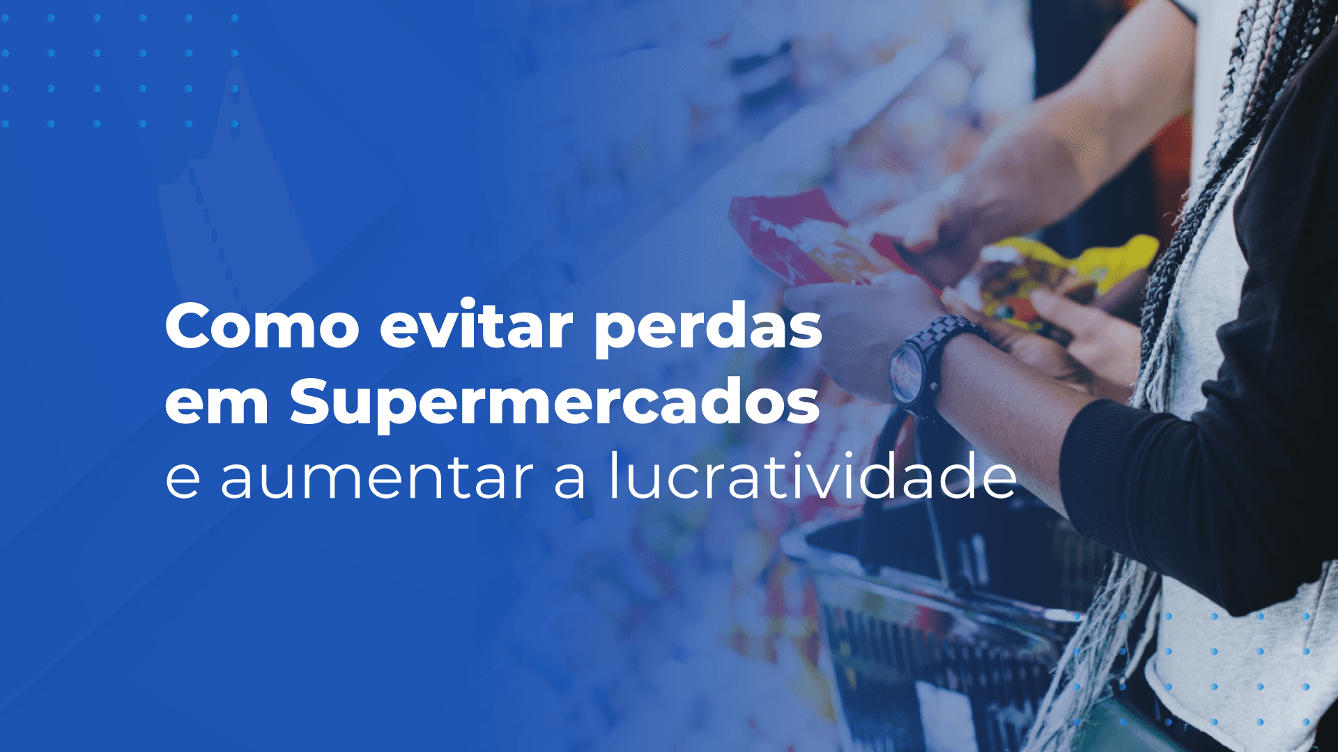 Como evitar perdas em Supermercados e aumentar a lucratividade