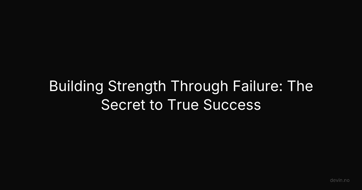 Building Strength Through Failure: The Secret to True Success - Dev, in
