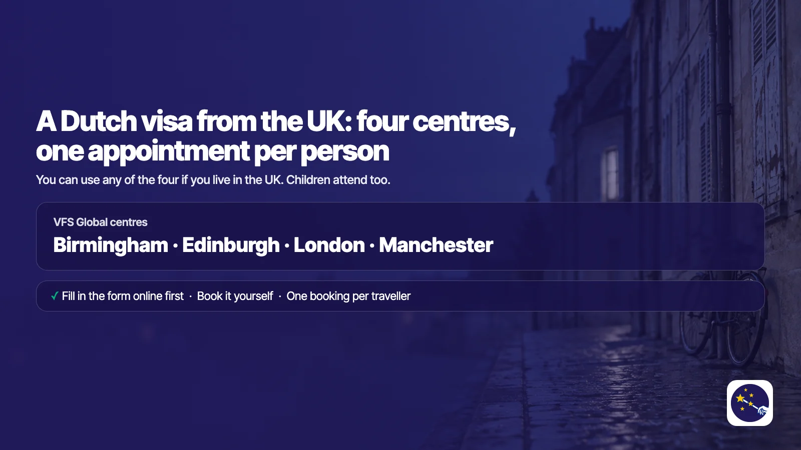 A Dutch visa from the UK: VFS Global centres in Birmingham, Edinburgh, London and Manchester, open to anyone who lives in the UK. Fill in the form online first, book the appointment yourself, and make one booking per traveller, children included.