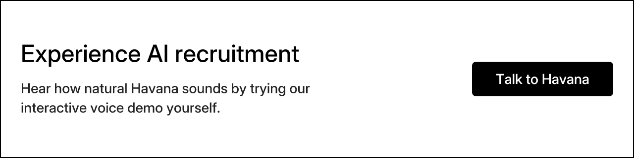 Experience AI recruitment. Hear how natural Havana sounds by trying our interactive voice demo yourself. Talk to Havana